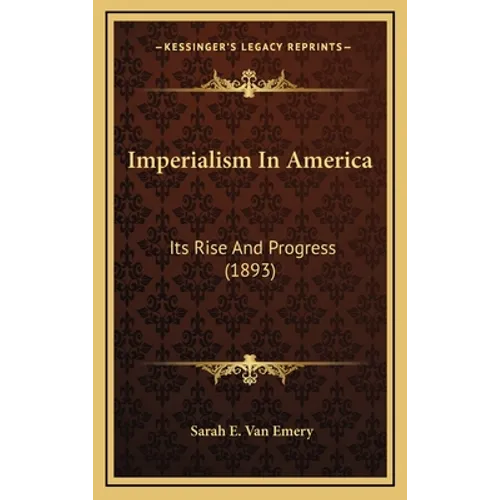 Imperialism In America: Its Rise And Progress (1893) - Hardcover