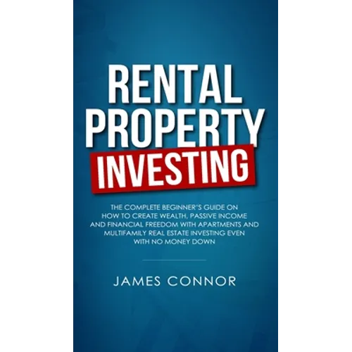 Rental Property Investing: Complete Beginner's Guide on How to Create Wealth, Passive Income and Financial Freedom with Apartments and Multifamily Rea - Hardcover