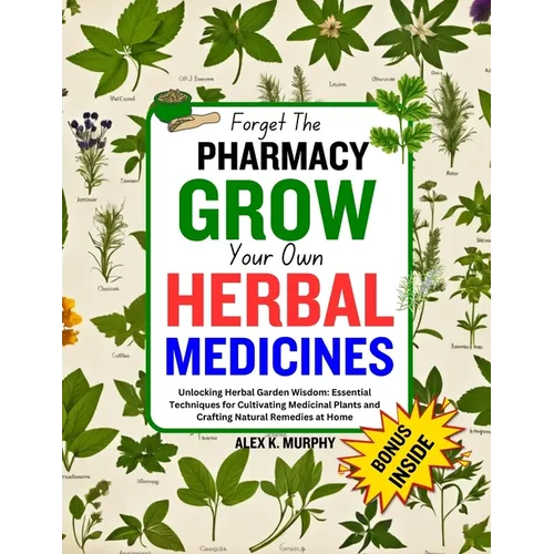 Forget The PHARMACY GROW Your Own HERBAL MEDICINES: Unlocking Herbal Garden Wisdom: Essential Techniques for Cultivating Medicinal Plants and Crafting - Paperback