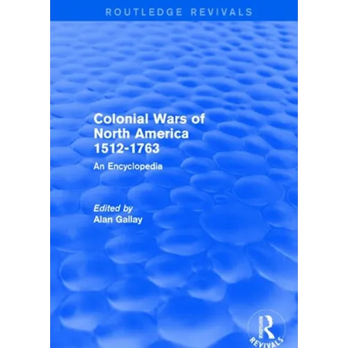 Colonial Wars of North America, 1512-1763 (Routledge Revivals): An Encyclopedia - Paperback