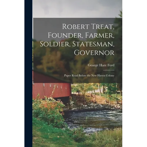 Robert Treat, Founder, Farmer, Soldier, Statesman, Governor; Paper Read Before the New Haven Colony - Paperback