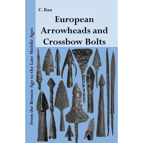 European Arrowheads and Crossbow Bolts: From the Bronze Age to the Late Middle Ages - Paperback