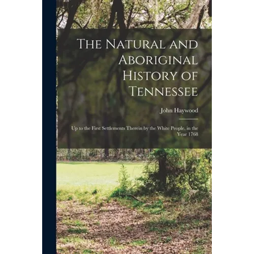 The Natural and Aboriginal History of Tennessee: up to the First Settlements Therein by the White People, in the Year 1768 - Paperback