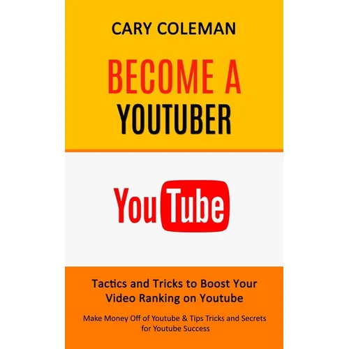 Become a Youtuber: Tactics and Tricks to Boost Your Video Ranking on Youtube (Make Money Off of Youtube& Tips Tricks and Secrets for Youtube Success)