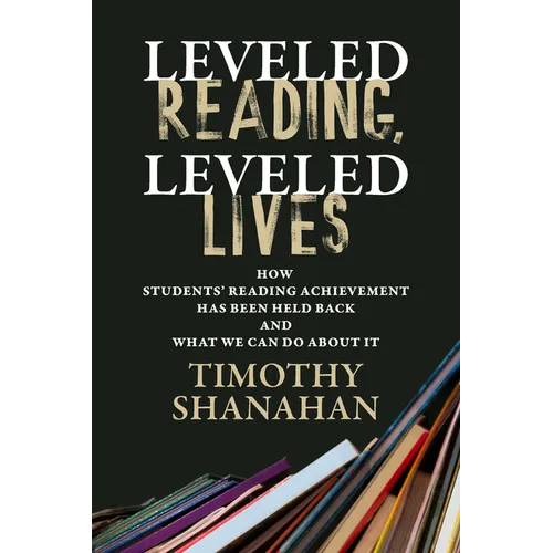 Leveled Reading, Leveled Lives: How Students' Reading Achievement Has Been Held Back and What We Can Do about It - Paperback