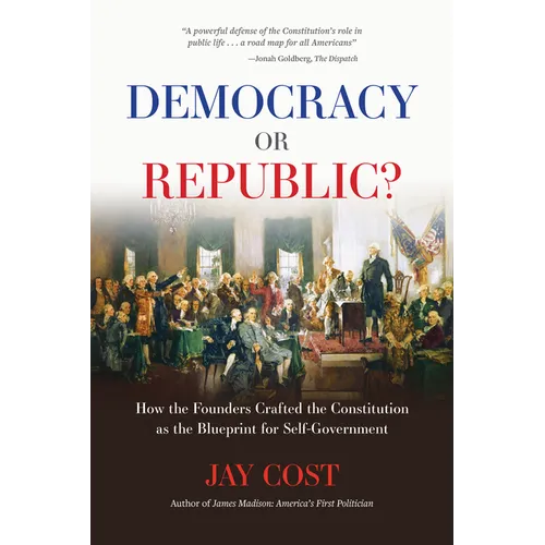 Democracy or Republic?: How the Founders Crafted the Constitution as the Blueprint for Self-Government - Paperback