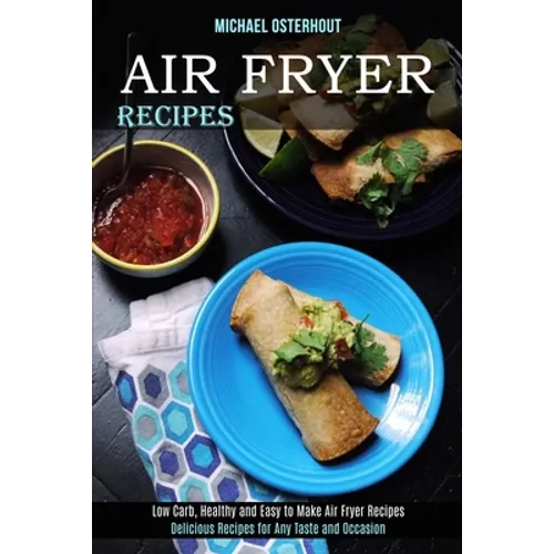Air Fryer Recipes: Low Carb, Healthy and Easy to Make Air Fryer Recipes (Delicious Recipes for Any Taste and Occasion) - Paperback