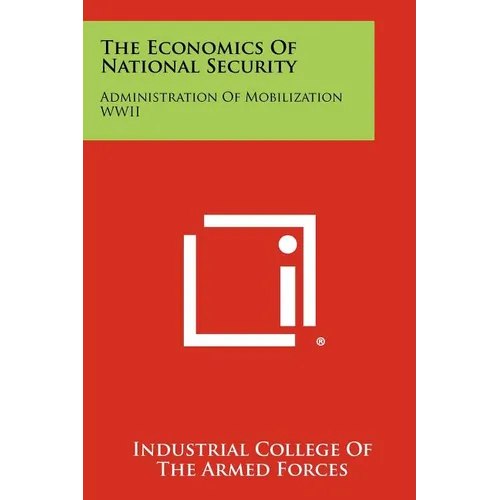 The Economics of National Security: Administration of Mobilization WWII - Paperback