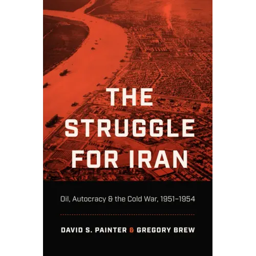 The Struggle for Iran: Oil, Autocracy, and the Cold War, 1951-1954 - Paperback