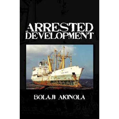 Arrested Development: A Journalist's Account of How the Growth of Nigeria's Shipping Sector Is Impaired by Politics and Inconsistent Policie - Paperback