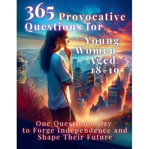365 Provocative Questions for Young Women Aged 18-19: One Question a Day to Forge Independence and Shape Their Future - Paperback