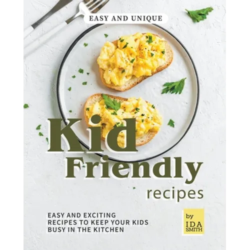 Easy and Unique Kid Friendly Recipes: Easy and Exciting Recipes to Keep Your Kids Busy in the Kitchen - Paperback