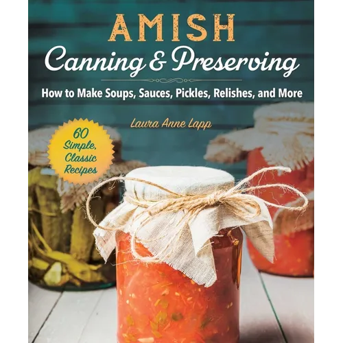 Amish Canning & Preserving: How to Make Soups, Sauces, Pickles, Relishes, and More - Paperback