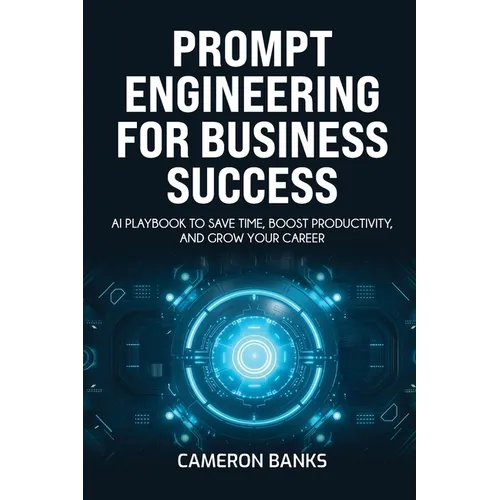 Prompt Engineering for Business Success: AI Playbook to Save Time, Boost Productivity, and Grow Your Career - Paperback