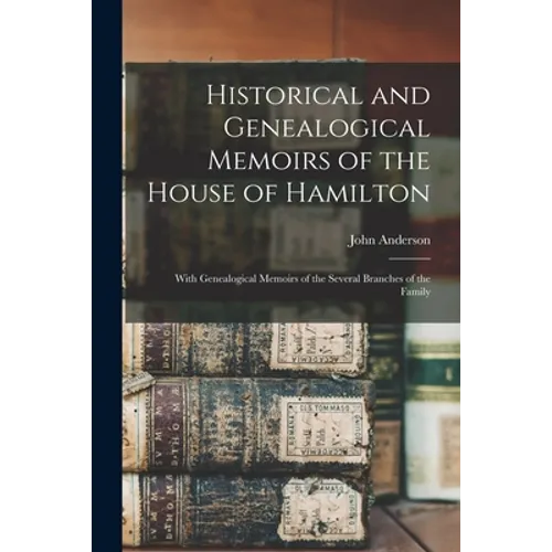 Historical and Genealogical Memoirs of the House of Hamilton: With Genealogical Memoirs of the Several Branches of the Family - Paperback