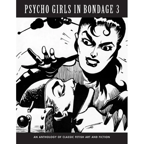 Psycho Girls in Bondage 3: An Anthology Of Classic Fetish Art & Fiction