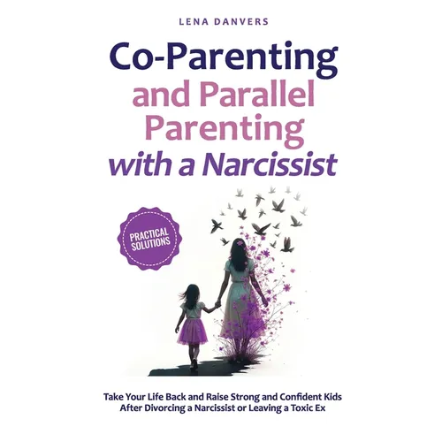 Co-Parenting and Parallel Parenting with a Narcissist - Practical Solutions: Take Your Life Back and Raise Strong and Confident Kids After Divorcing a - Paperback