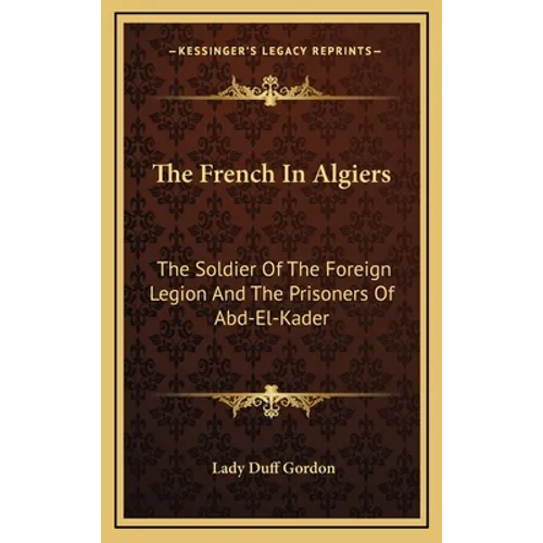 The French In Algiers: The Soldier Of The Foreign Legion And The Prisoners Of Abd-El-Kader - Hardcover