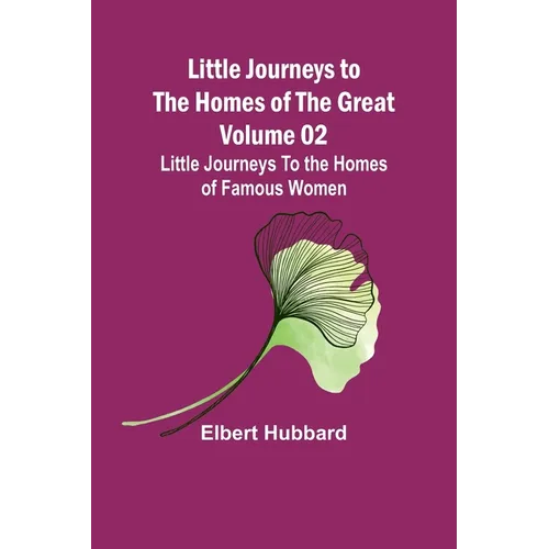 Little Journeys to the Homes of the Great - Volume 02: Little Journeys To the Homes of Famous Women - Paperback