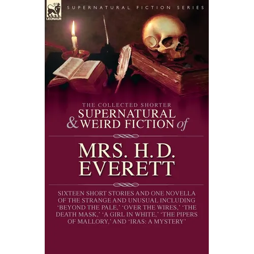 The Collected Supernatural and Weird Fiction of Mrs. H. D. Everett: Sixteen Short Stories and One Novella of the Strange and Unusual Including 'Beyond - Paperback
