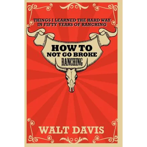 How to Not go Broke Ranching: Things I Learned the Hard Way in Fifty Years of Ranching - Paperback