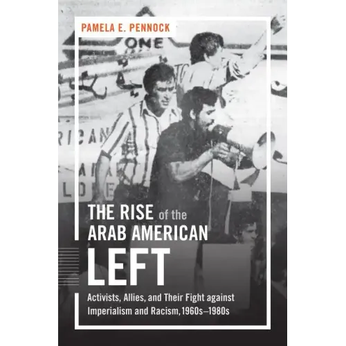 The Rise of the Arab American Left: Activists, Allies, and Their Fight against Imperialism and Racism, 1960s-1980s - Paperback