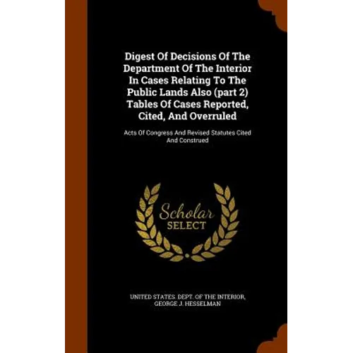 Digest Of Decisions Of The Department Of The Interior In Cases Relating To The Public Lands Also (part 2) Tables Of Cases Reported, Cited, And Overrul - Hardcover