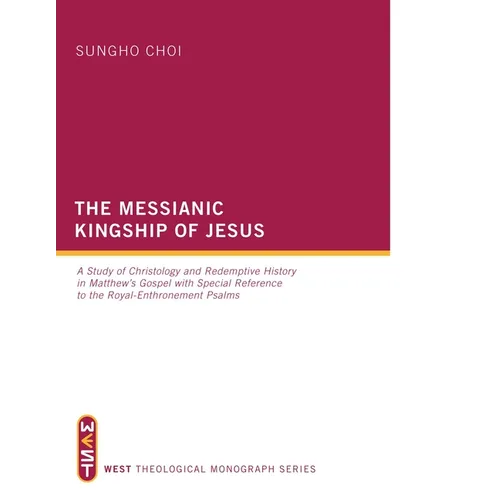 The Messianic Kingship of Jesus: A Study of Christology and Redemptive History in Matthew's Gospel with Special Reference to the 