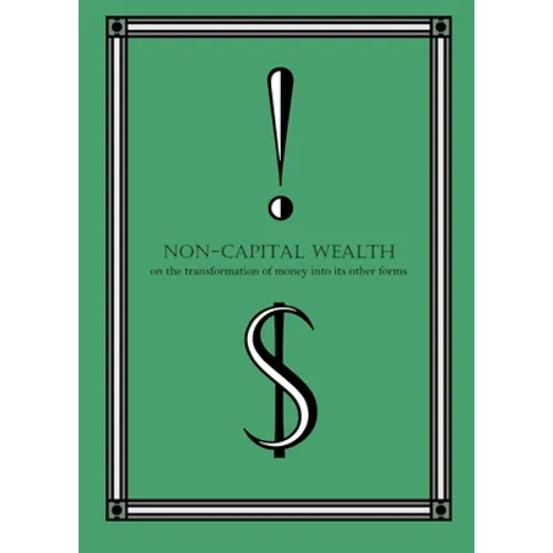 Non-Capital Wealth: On the Transformation of Money Into Its Other Forms - Paperback