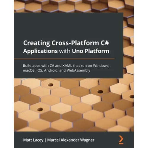 Creating Cross-Platform C# Applications with Uno Platform: Build apps with C# and XAML that run on Windows, macOS, iOS, Android, and WebAssembly - Paperback