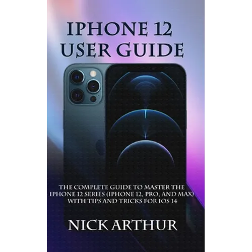 iPhone 12 User Guide: The Complete Guide to Master the iPhone 12 Series (iPhone 12, Pro, and Max) With Tips and Tricks For iOS 14 - Paperback