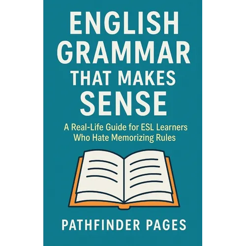 English Grammar That Makes Sense: A Real-Life Guide for ESL Learners Who Hate Memorizing Rules