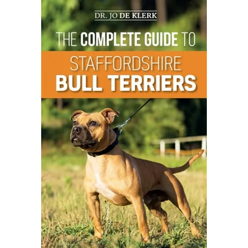 The Complete Guide to Staffordshire Bull Terriers: Finding, Training, Feeding, Caring for, and Loving your new Staffie. - Paperback