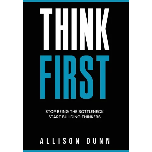Think First: Stop Being the Bottleneck, Start Building Thinkers - Hardcover