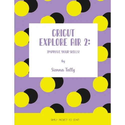 Cricut Explore Air 2: Improve Your Skills! Simple Project to Start - Paperback