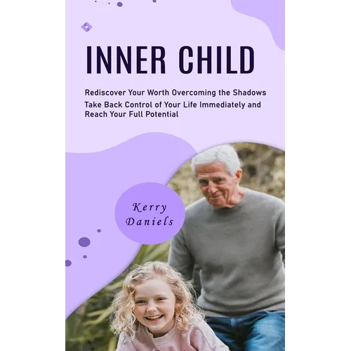 Inner Child: Rediscover Your Worth Overcoming the Shadows (Take Back Control of Your Life Immediately and Reach Your Full Potential) - Paperback