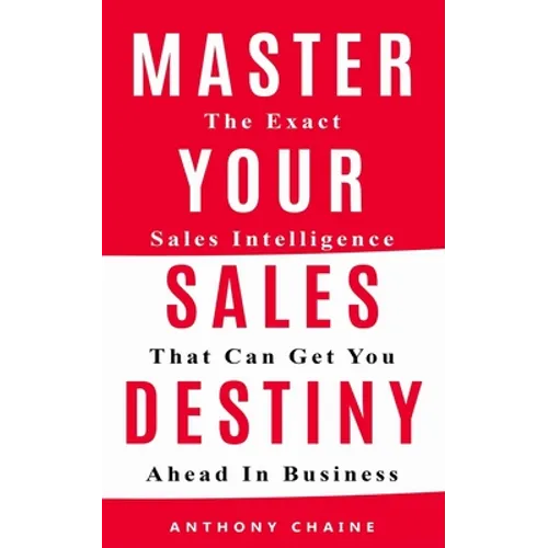 Master Your Sales Destiny: The Exact Sales Intelligence That Can Get You Ahead In Business - Paperback