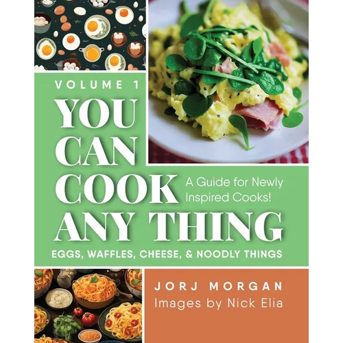 You Can Cook Any Thing: A Guide for Newly Inspired Cooks! Eggs, Waffles, Cheese & Noodly Things