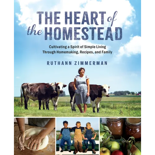 The Heart of the Homestead: Cultivating a Spirit of Simple Living Through Homemaking, Recipes, and Family - Hardcover