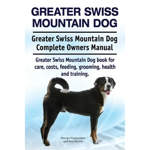 Greater Swiss Mountain Dog. Greater Swiss Mountain Dog Complete Owners Manual. Greater Swiss Mountain Dog book for care, costs, feeding, grooming, hea - Paperback