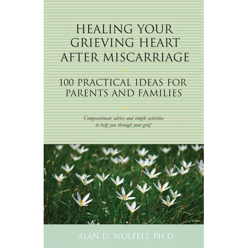 Healing Your Grieving Heart After Miscarriage: 100 Practical Ideas for Parents and Families - Paperback