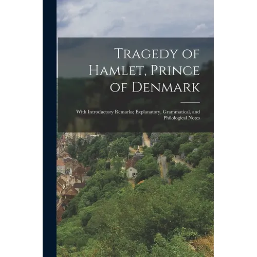 Tragedy of Hamlet, Prince of Denmark: With Introductory Remarks; Explanatory, Grammatical, and Philological Notes - Paperback