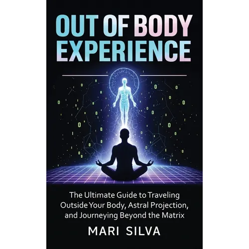 Out of Body Experience: The Ultimate Guide to Traveling Outside Your Body, Astral Projection, and Journeying Beyond the Matrix - Hardcover