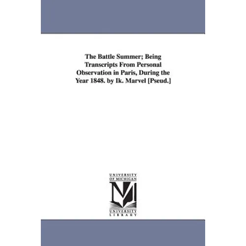 The Battle Summer; Being Transcripts From Personal Observation in Paris, During the Year 1848. by Ik. Marvel [Pseud.] - Paperback