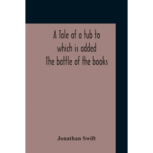A Tale Of A Tub To Which Is Added The Battle Of The Books, And The Mechanical Operation Of The Spirit Together With The Together With The History Of M - Paperback