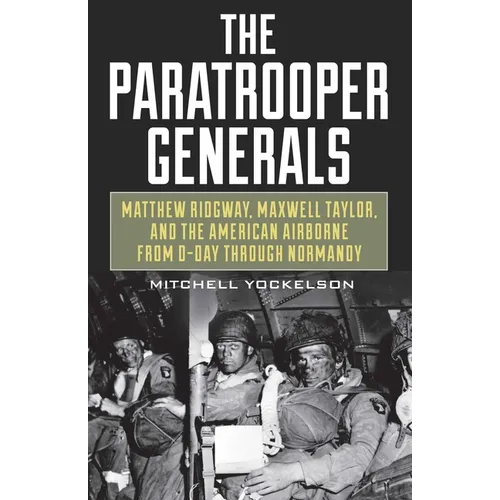 The Paratrooper Generals: Matthew Ridgway, Maxwell Taylor, and the American Airborne from D-Day through Normandy - Hardcover