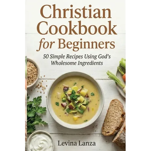 Christian Cookbook for Beginners: 50 Simple Recipes Using God's Wholesome Ingredients - Paperback