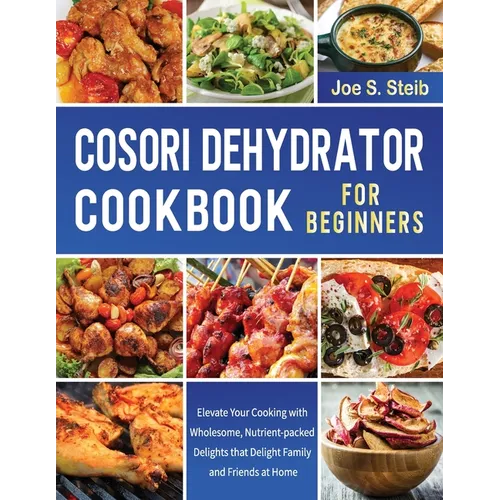 Cosori Dehydrator Cookbook For Beginners: Elevate Your Cooking with Wholesome, Nutrient-packed Delights that Delight Family and Friends at Home - Paperback