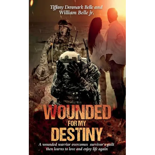 Wounded For My Destiny: A Wounded Warrior Overcomes Survivor's Guilt: Manifesting Love - Paperback