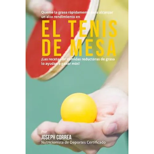 Queme la grasa rapidamente para alcanzar un alto rendimiento en el tenis de mesa: Las recetas de comidas reductoras de grasa lo ayudan a ganar mas! - Paperback